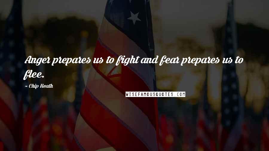 Chip Heath Quotes: Anger prepares us to fight and fear prepares us to flee.