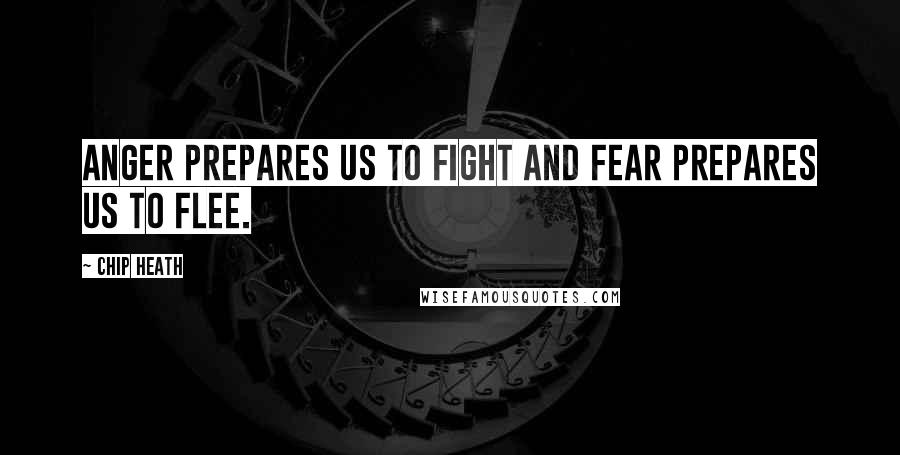 Chip Heath Quotes: Anger prepares us to fight and fear prepares us to flee.