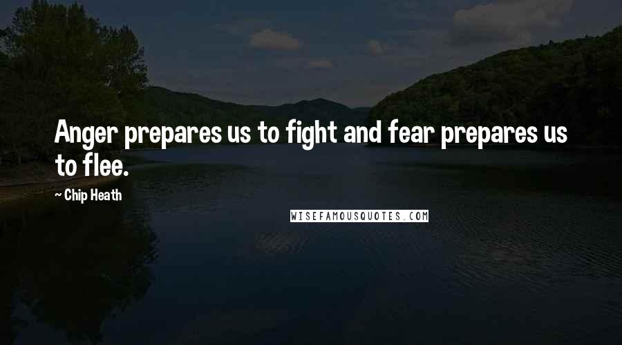 Chip Heath Quotes: Anger prepares us to fight and fear prepares us to flee.