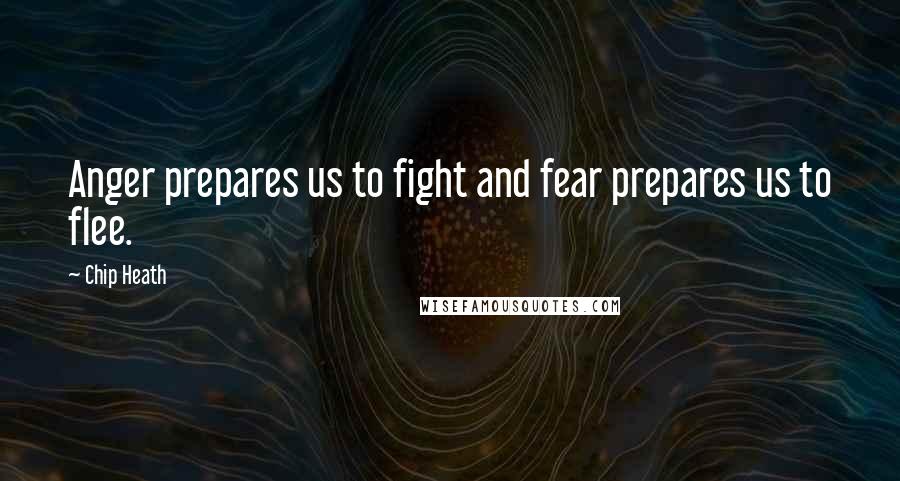 Chip Heath Quotes: Anger prepares us to fight and fear prepares us to flee.