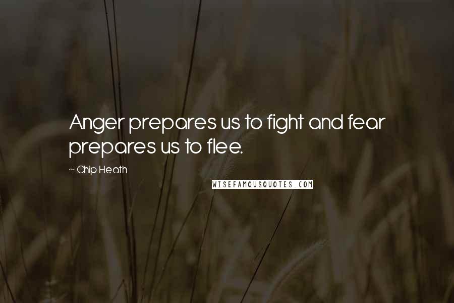 Chip Heath Quotes: Anger prepares us to fight and fear prepares us to flee.