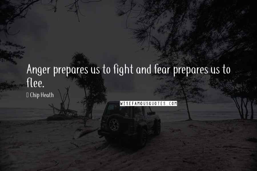 Chip Heath Quotes: Anger prepares us to fight and fear prepares us to flee.