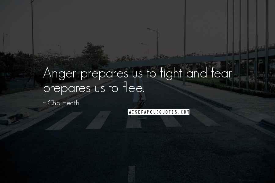 Chip Heath Quotes: Anger prepares us to fight and fear prepares us to flee.