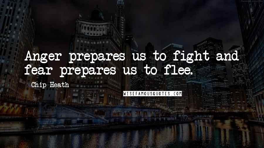 Chip Heath Quotes: Anger prepares us to fight and fear prepares us to flee.