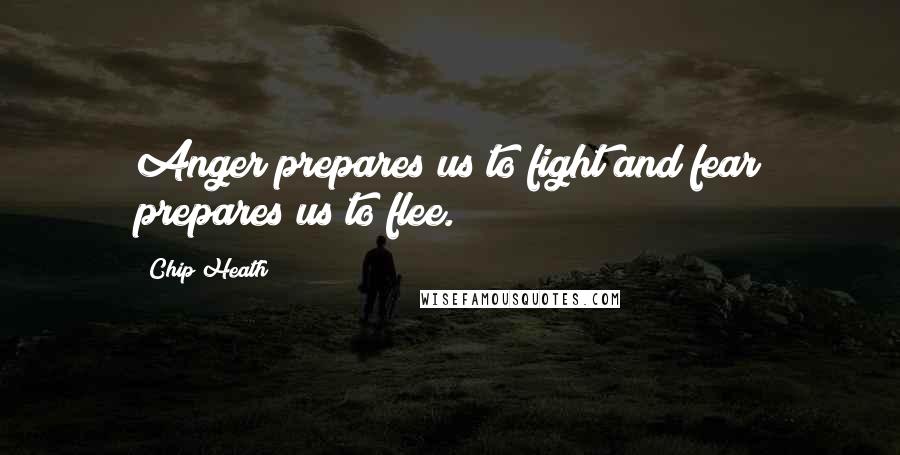 Chip Heath Quotes: Anger prepares us to fight and fear prepares us to flee.