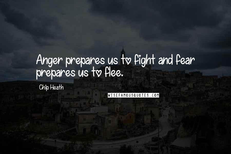 Chip Heath Quotes: Anger prepares us to fight and fear prepares us to flee.