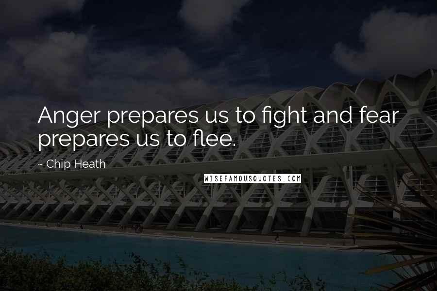 Chip Heath Quotes: Anger prepares us to fight and fear prepares us to flee.