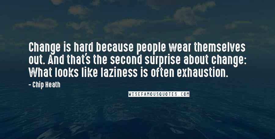 Chip Heath Quotes: Change is hard because people wear themselves out. And that's the second surprise about change: What looks like laziness is often exhaustion.