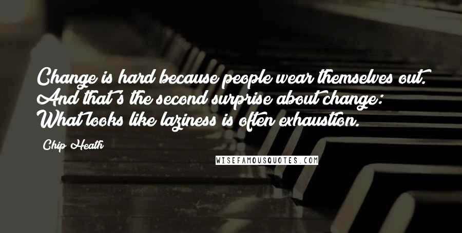 Chip Heath Quotes: Change is hard because people wear themselves out. And that's the second surprise about change: What looks like laziness is often exhaustion.