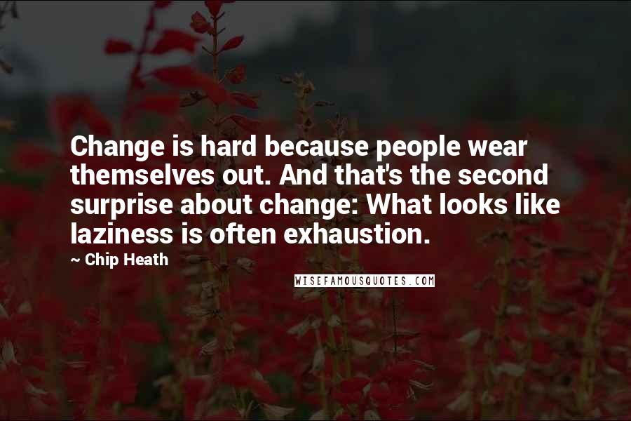 Chip Heath Quotes: Change is hard because people wear themselves out. And that's the second surprise about change: What looks like laziness is often exhaustion.