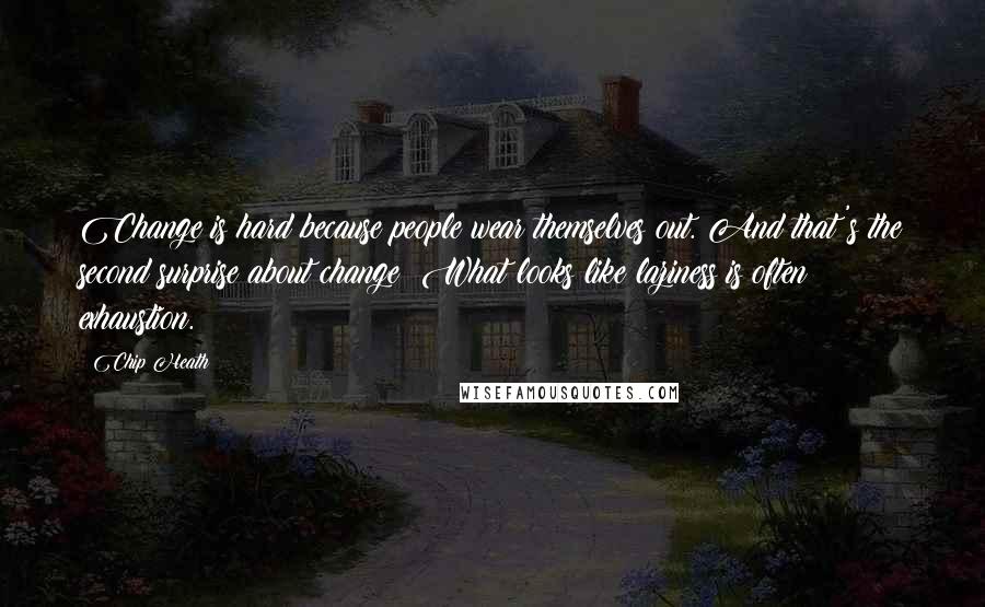 Chip Heath Quotes: Change is hard because people wear themselves out. And that's the second surprise about change: What looks like laziness is often exhaustion.