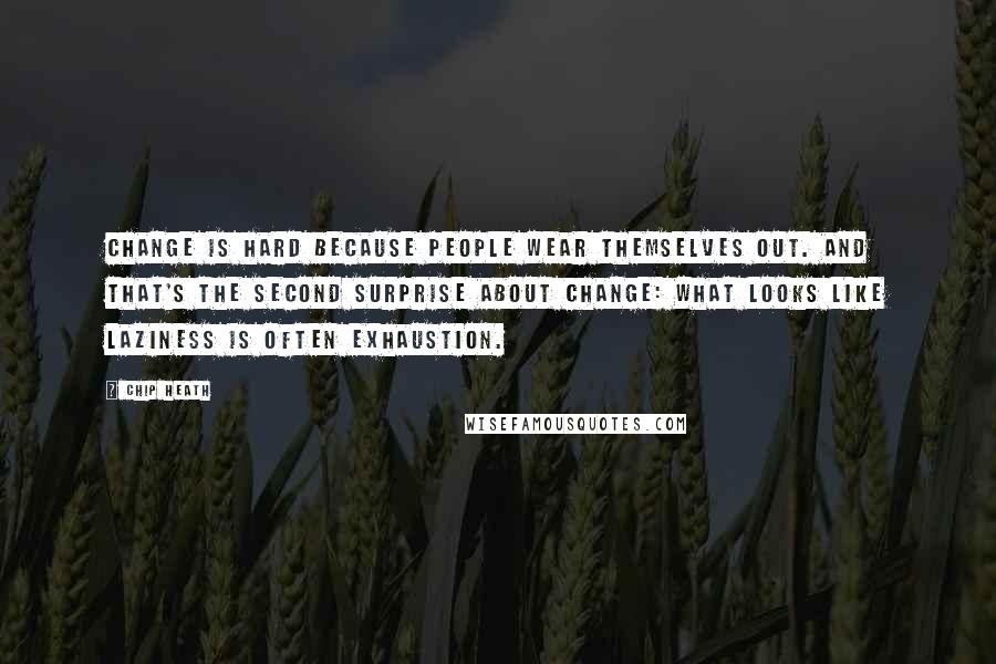 Chip Heath Quotes: Change is hard because people wear themselves out. And that's the second surprise about change: What looks like laziness is often exhaustion.