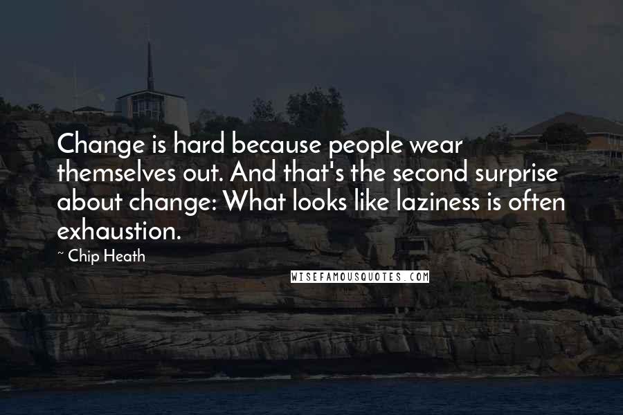 Chip Heath Quotes: Change is hard because people wear themselves out. And that's the second surprise about change: What looks like laziness is often exhaustion.