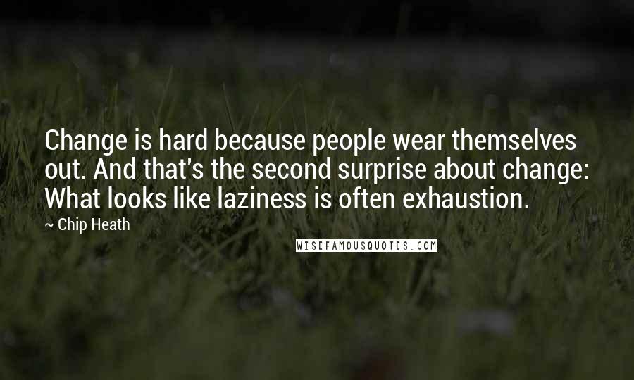 Chip Heath Quotes: Change is hard because people wear themselves out. And that's the second surprise about change: What looks like laziness is often exhaustion.