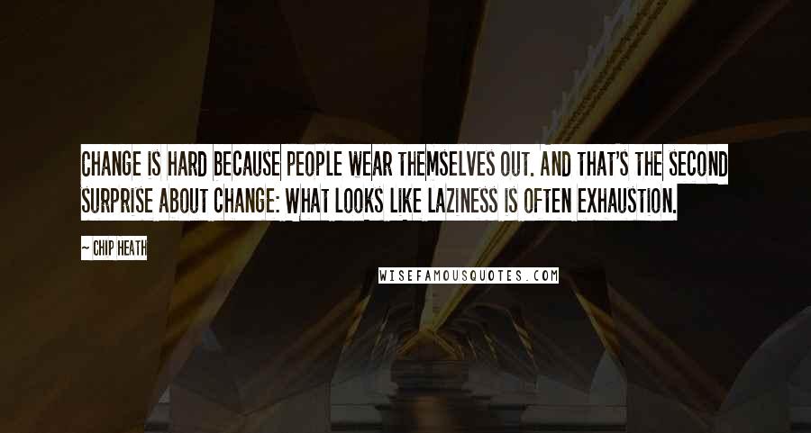 Chip Heath Quotes: Change is hard because people wear themselves out. And that's the second surprise about change: What looks like laziness is often exhaustion.