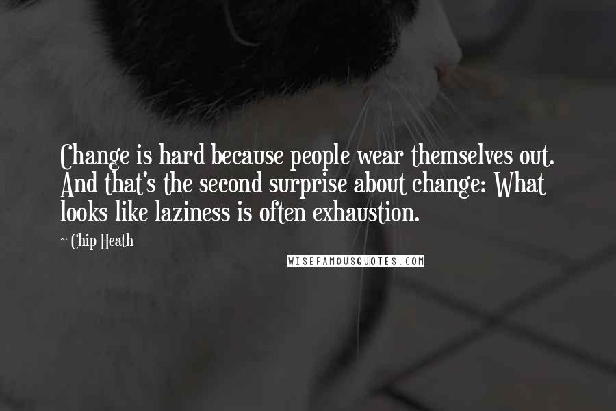 Chip Heath Quotes: Change is hard because people wear themselves out. And that's the second surprise about change: What looks like laziness is often exhaustion.