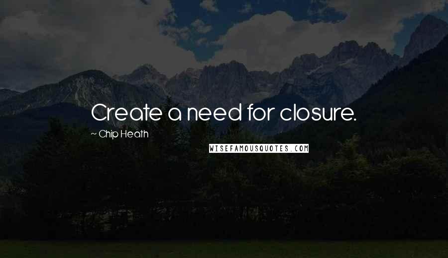Chip Heath Quotes: Create a need for closure.