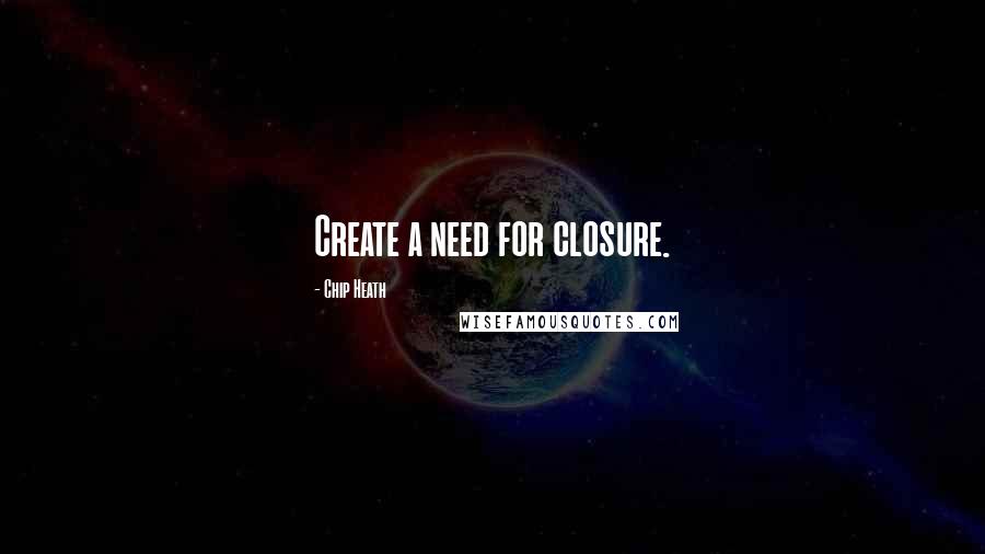 Chip Heath Quotes: Create a need for closure.