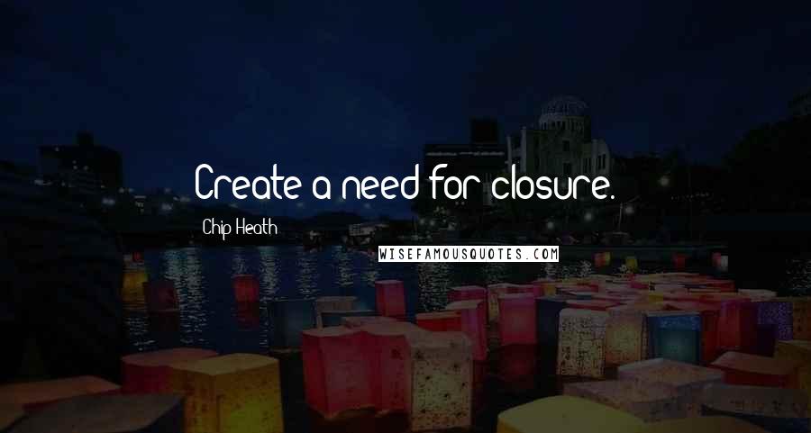 Chip Heath Quotes: Create a need for closure.