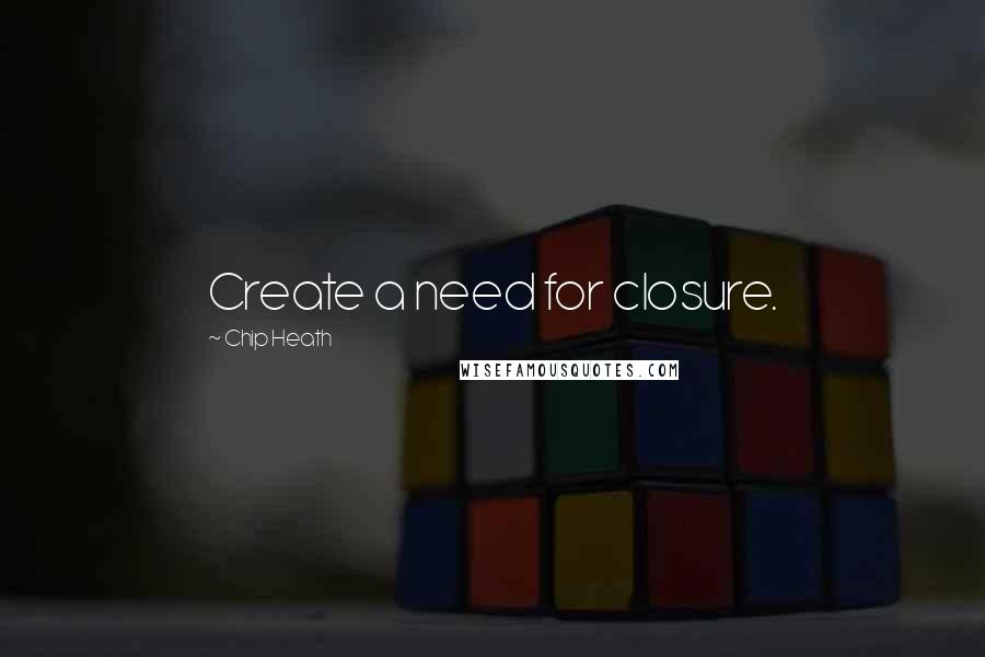 Chip Heath Quotes: Create a need for closure.