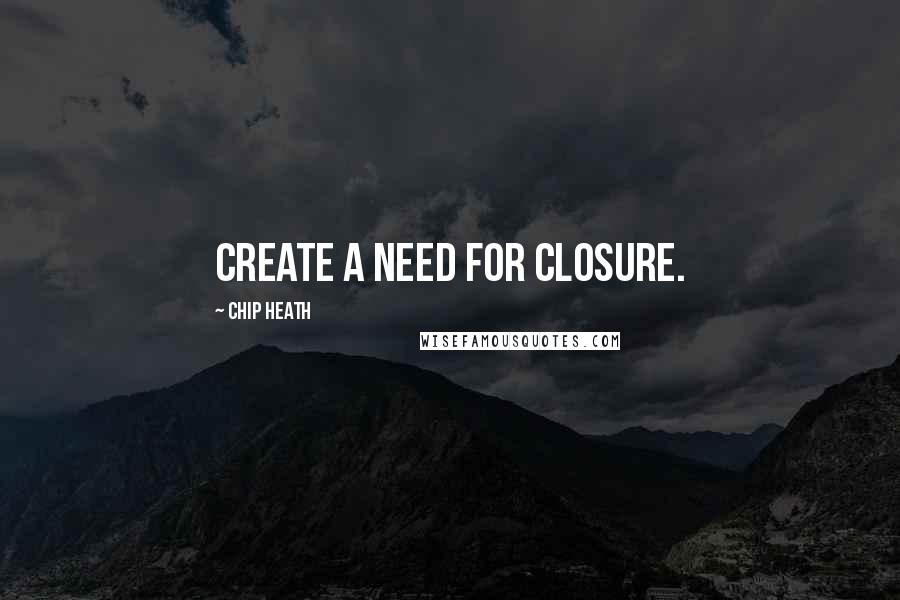 Chip Heath Quotes: Create a need for closure.