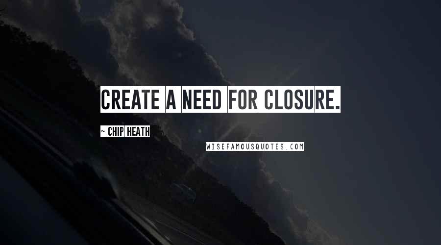 Chip Heath Quotes: Create a need for closure.