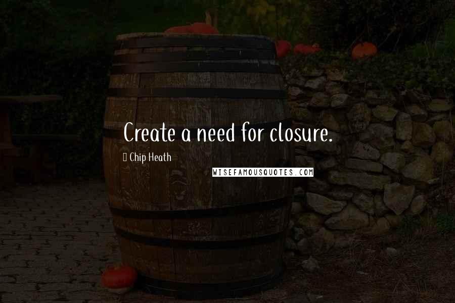 Chip Heath Quotes: Create a need for closure.