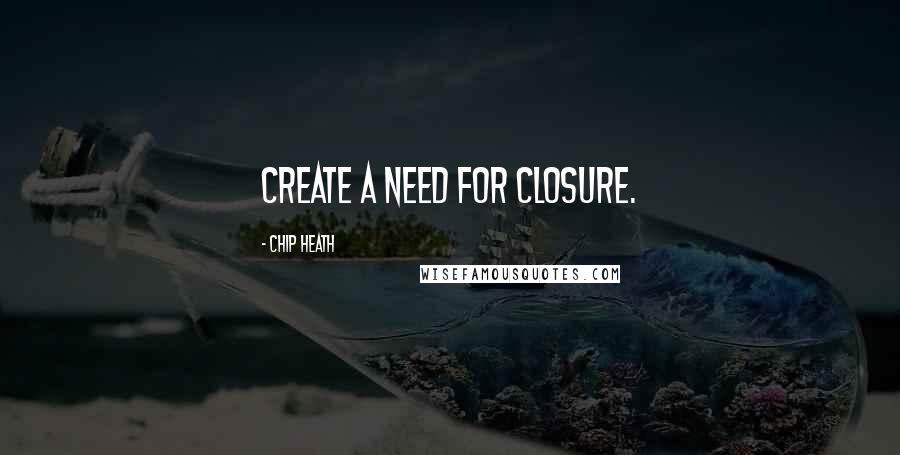 Chip Heath Quotes: Create a need for closure.