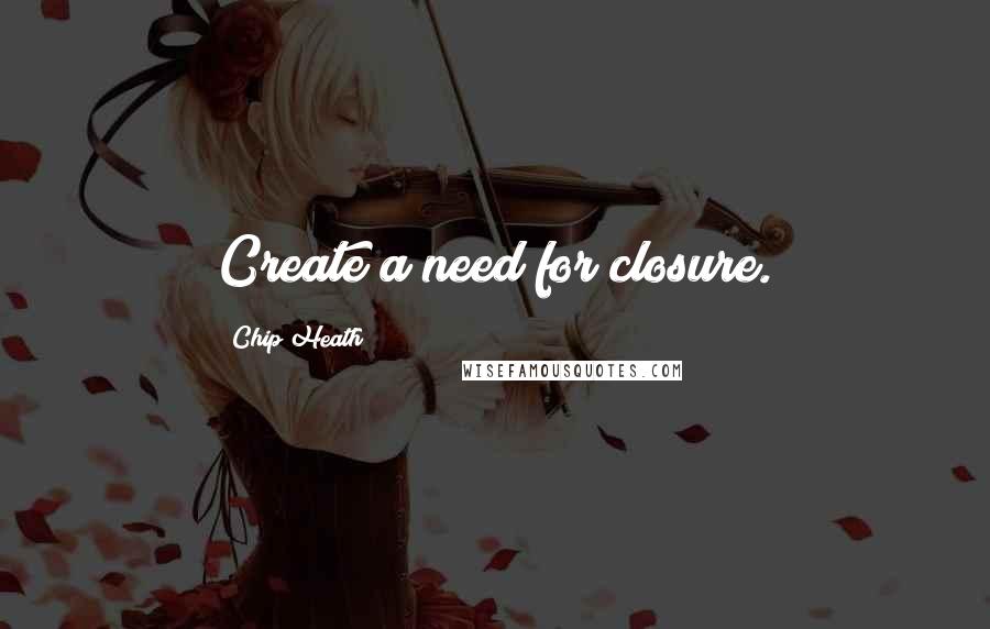 Chip Heath Quotes: Create a need for closure.