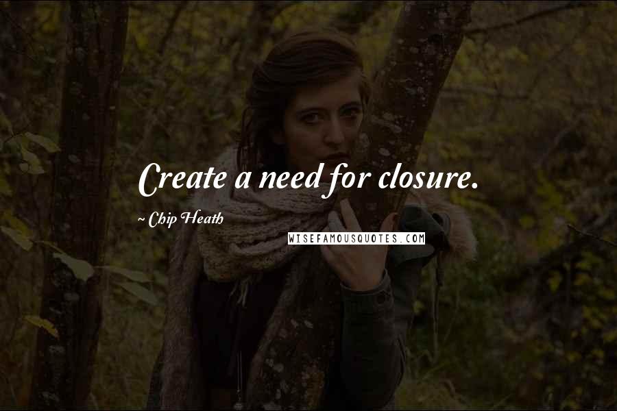 Chip Heath Quotes: Create a need for closure.