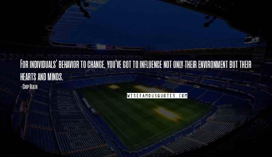 Chip Heath Quotes: For individuals' behavior to change, you've got to influence not only their environment but their hearts and minds.