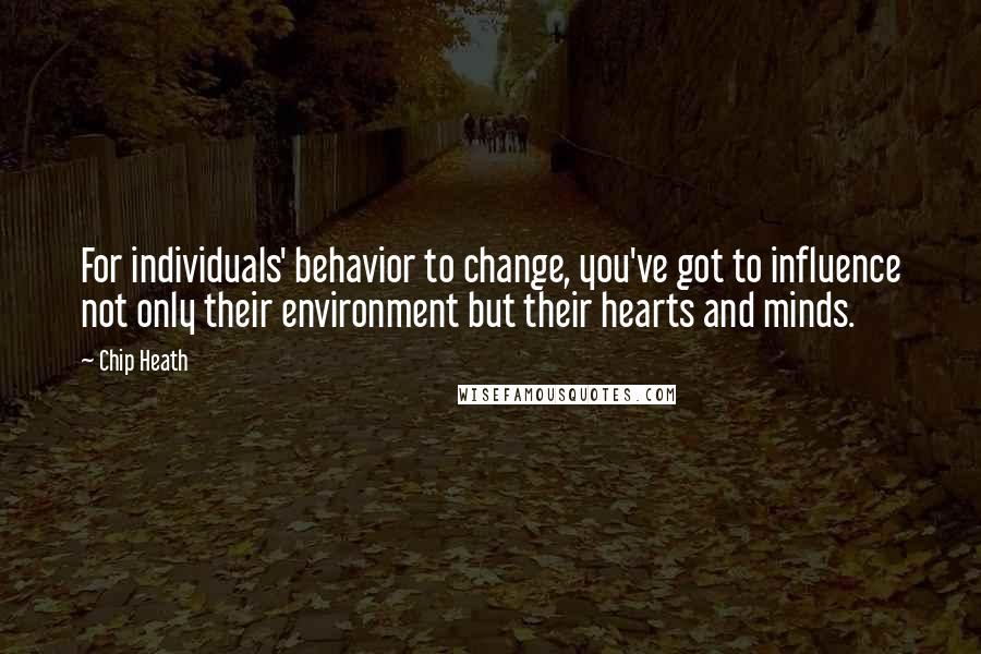 Chip Heath Quotes: For individuals' behavior to change, you've got to influence not only their environment but their hearts and minds.