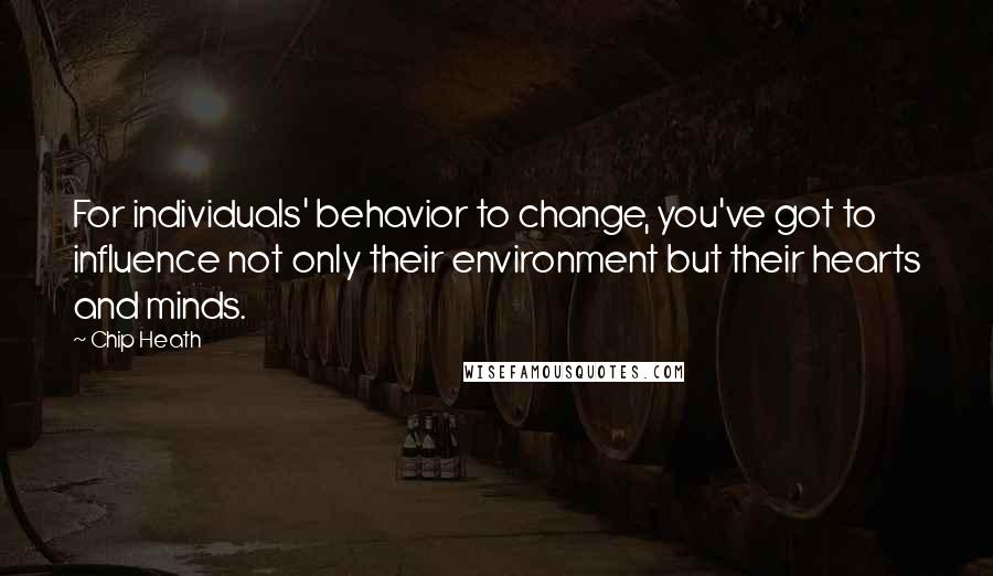 Chip Heath Quotes: For individuals' behavior to change, you've got to influence not only their environment but their hearts and minds.