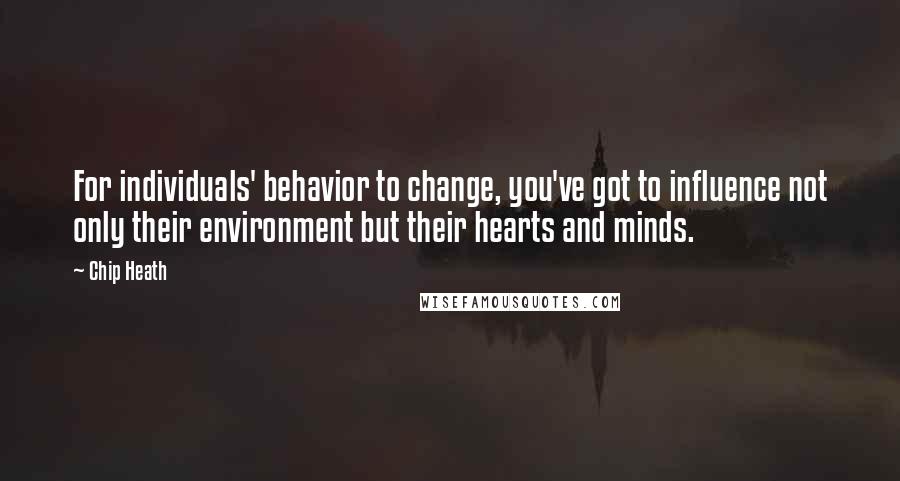 Chip Heath Quotes: For individuals' behavior to change, you've got to influence not only their environment but their hearts and minds.