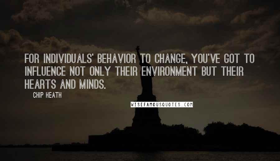 Chip Heath Quotes: For individuals' behavior to change, you've got to influence not only their environment but their hearts and minds.