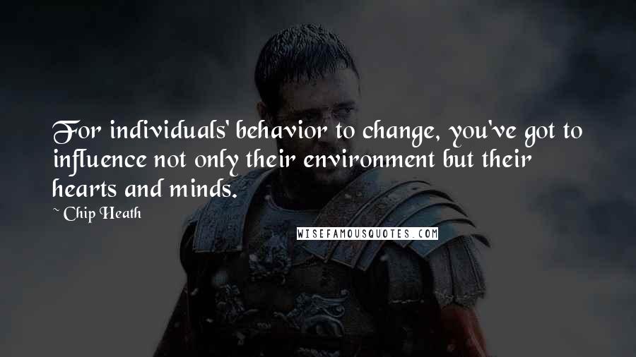 Chip Heath Quotes: For individuals' behavior to change, you've got to influence not only their environment but their hearts and minds.