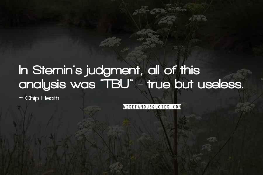 Chip Heath Quotes: In Sternin's judgment, all of this analysis was "TBU" - true but useless.