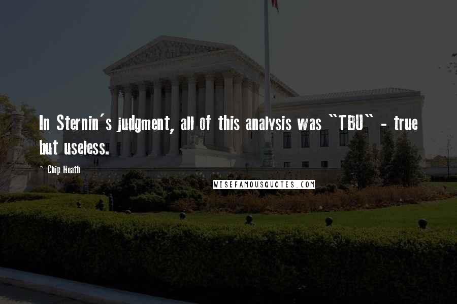 Chip Heath Quotes: In Sternin's judgment, all of this analysis was "TBU" - true but useless.