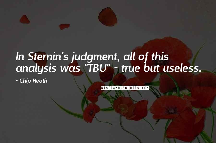 Chip Heath Quotes: In Sternin's judgment, all of this analysis was "TBU" - true but useless.