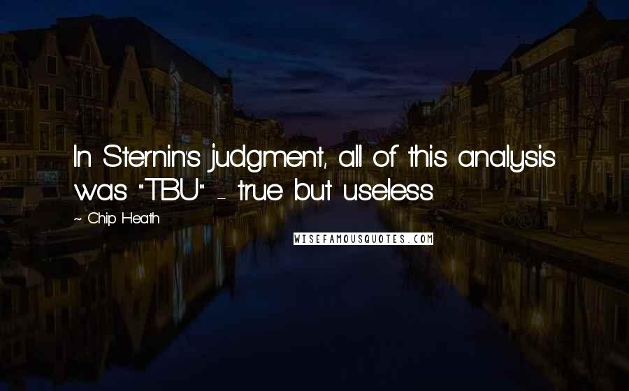 Chip Heath Quotes: In Sternin's judgment, all of this analysis was "TBU" - true but useless.