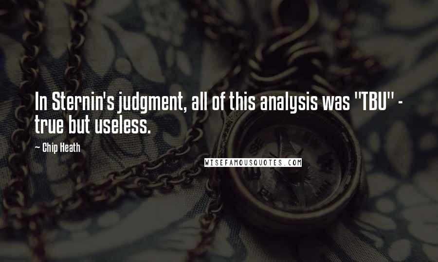 Chip Heath Quotes: In Sternin's judgment, all of this analysis was "TBU" - true but useless.