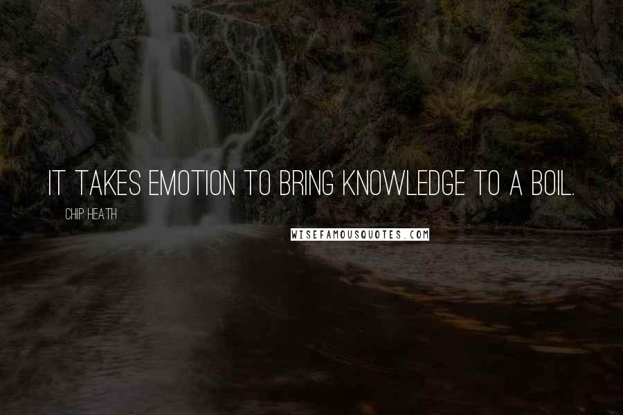 Chip Heath Quotes: It takes emotion to bring knowledge to a boil.