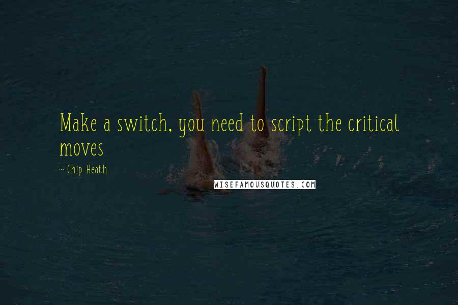 Chip Heath Quotes: Make a switch, you need to script the critical moves