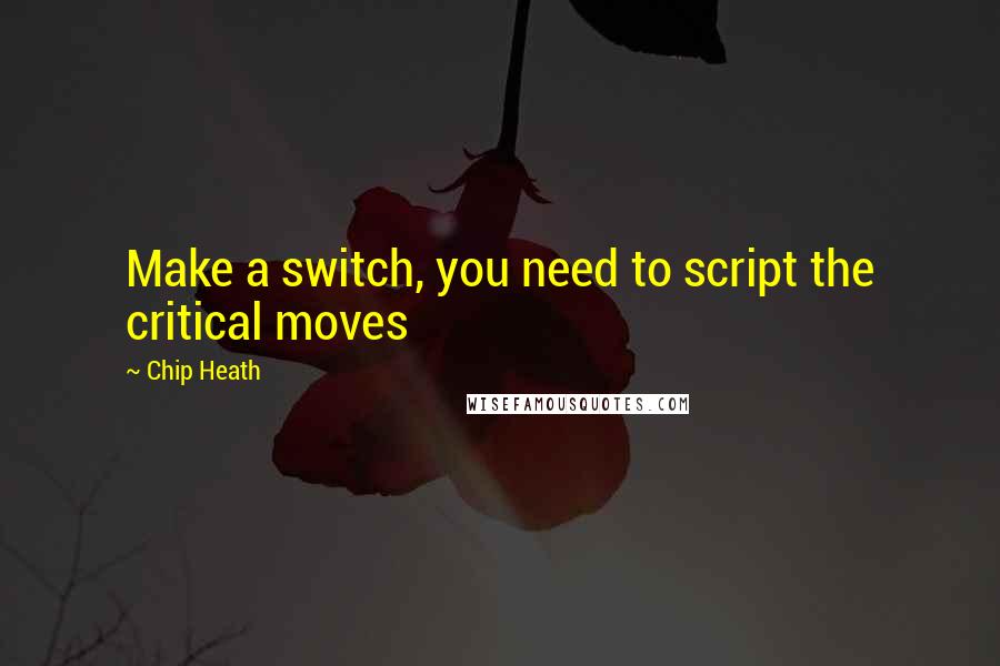 Chip Heath Quotes: Make a switch, you need to script the critical moves