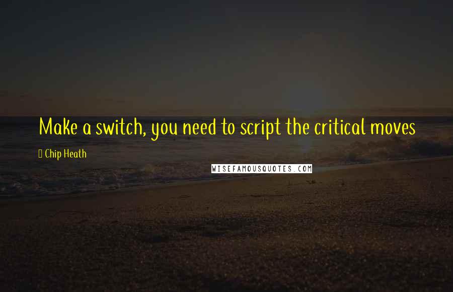 Chip Heath Quotes: Make a switch, you need to script the critical moves