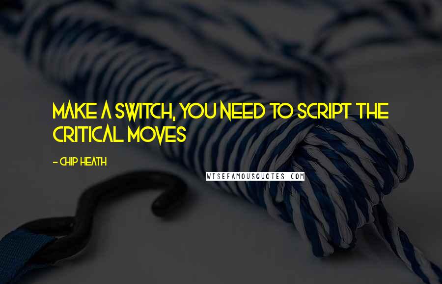 Chip Heath Quotes: Make a switch, you need to script the critical moves