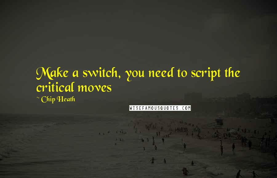 Chip Heath Quotes: Make a switch, you need to script the critical moves