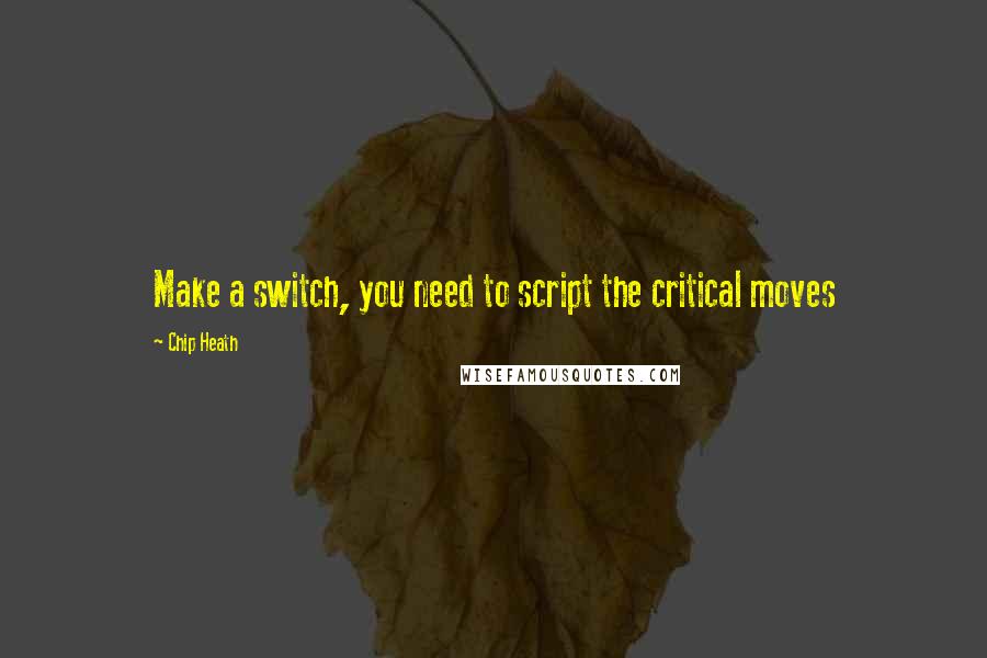 Chip Heath Quotes: Make a switch, you need to script the critical moves