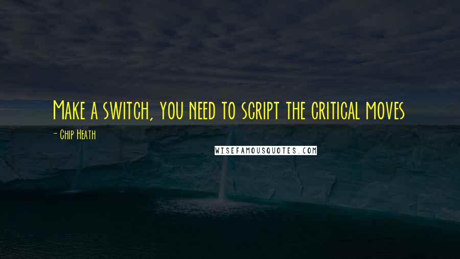 Chip Heath Quotes: Make a switch, you need to script the critical moves