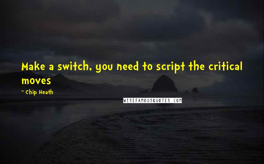 Chip Heath Quotes: Make a switch, you need to script the critical moves